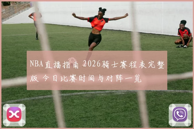 NBA直播指南 2026骑士赛程表完整版 今日比赛时间与对阵一览