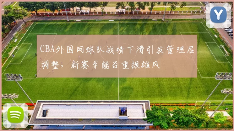 CBA外围网球队战绩下滑引发管理层调整,新赛季能否重振雄风