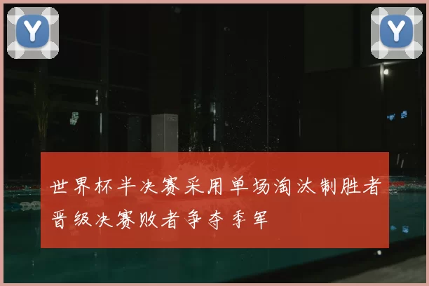世界杯半决赛采用单场淘汰制胜者晋级决赛败者争夺季军