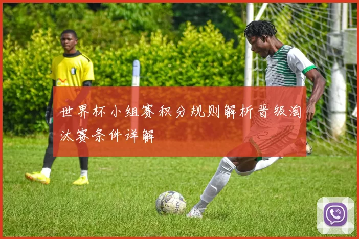 世界杯小组赛积分规则解析晋级淘汰赛条件详解