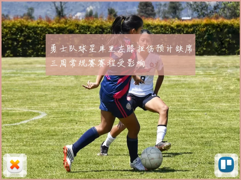 勇士队球星库里左膝扭伤预计缺席三周常规赛赛程受影响