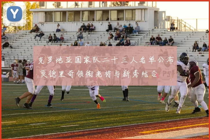 克罗地亚国家队二十三人名单公布 莫德里奇领衔老将与新秀结合