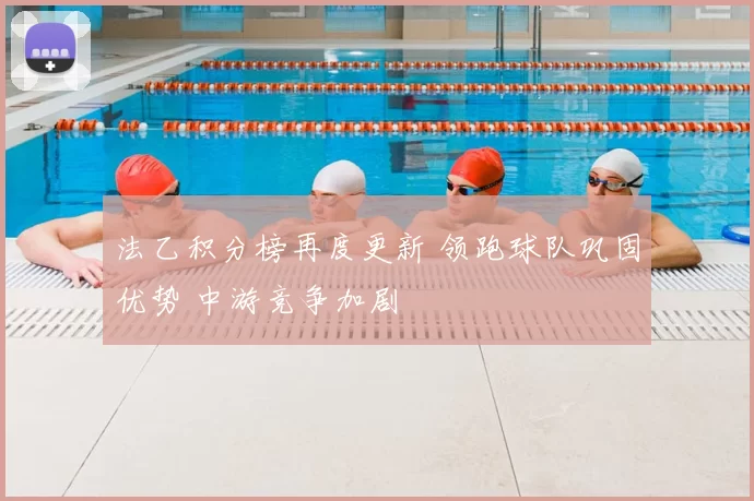 法乙积分榜再度更新 领跑球队巩固优势 中游竞争加剧