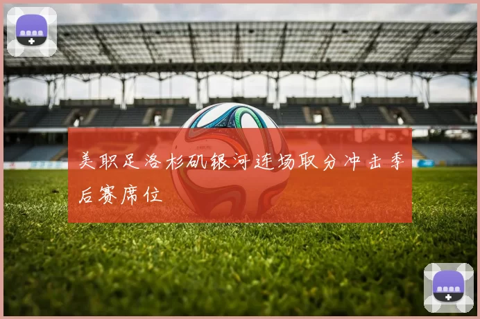 美职足洛杉矶银河连场取分冲击季后赛席位