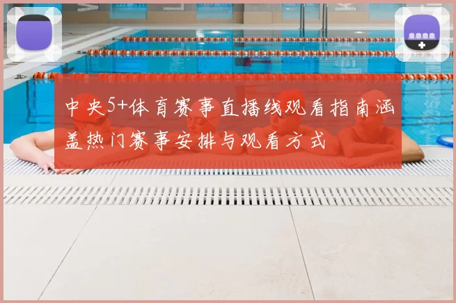 中央5+体育赛事直播线观看指南涵盖热门赛事安排与观看方式