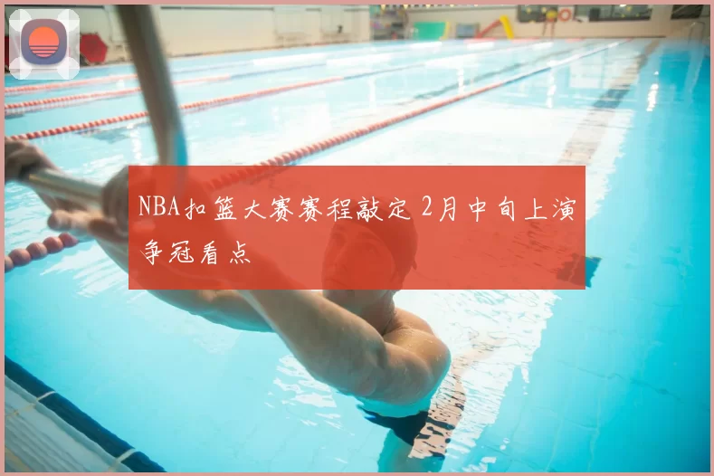 NBA扣篮大赛赛程敲定 2月中旬上演争冠看点
