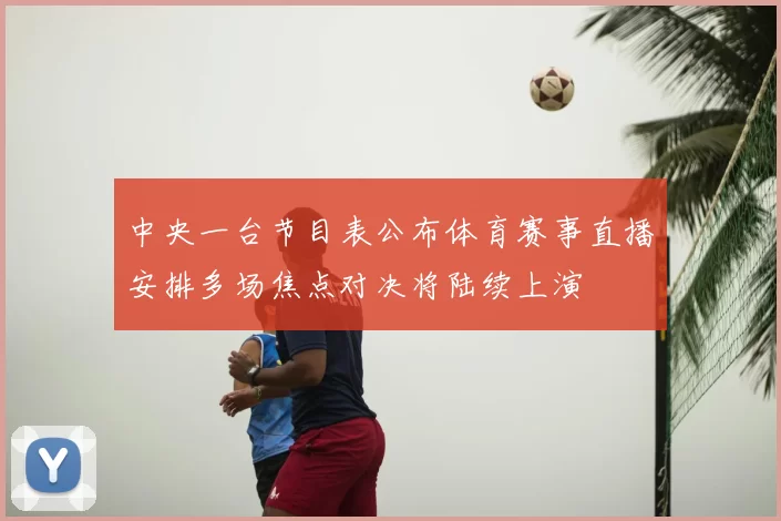 中央一台节目表公布体育赛事直播安排多场焦点对决将陆续上演