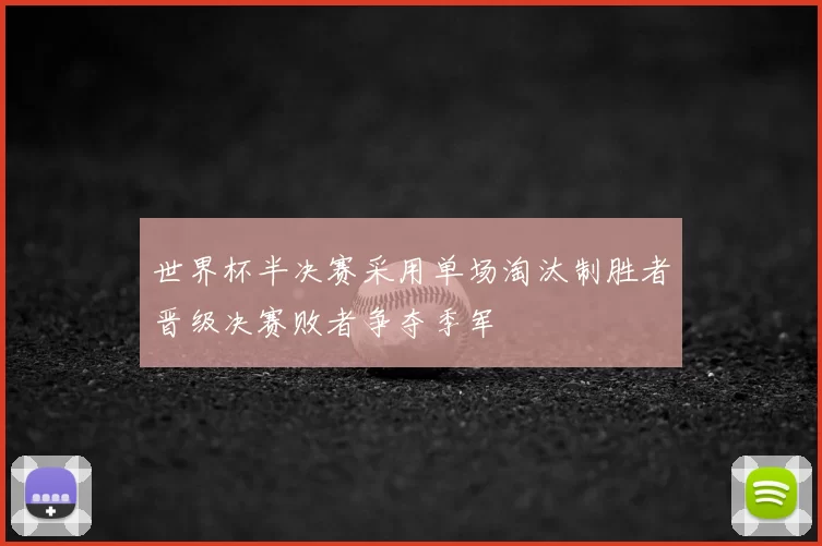世界杯半决赛采用单场淘汰制胜者晋级决赛败者争夺季军