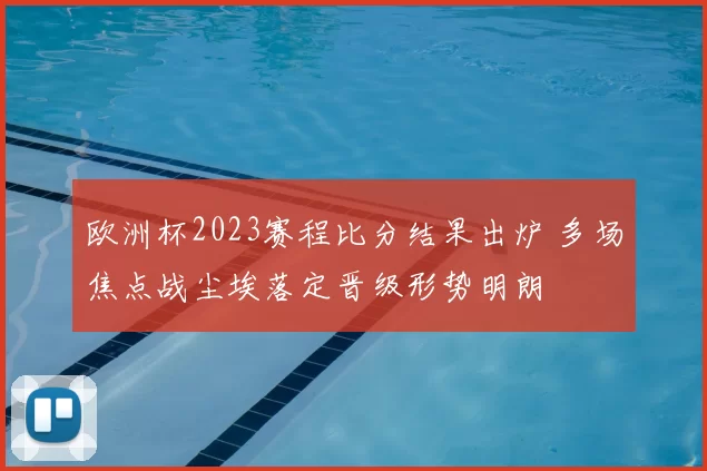 欧洲杯2023赛程比分结果出炉 多场焦点战尘埃落定晋级形势明朗