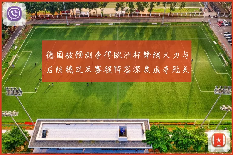 德国被预测夺得欧洲杯锋线火力与后防稳定及赛程阵容深度成夺冠关键