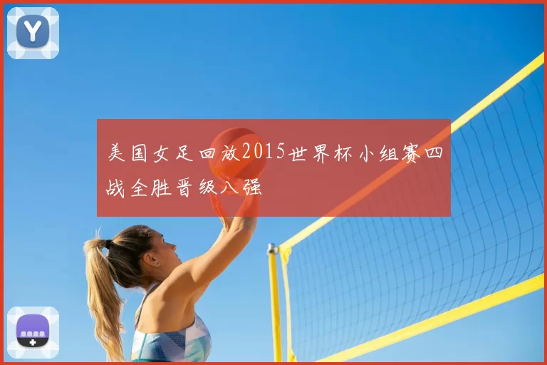 美国女足回放2015世界杯小组赛四战全胜晋级八强