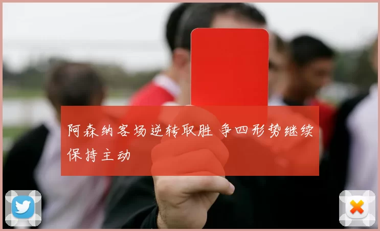 阿森纳客场逆转取胜 争四形势继续保持主动