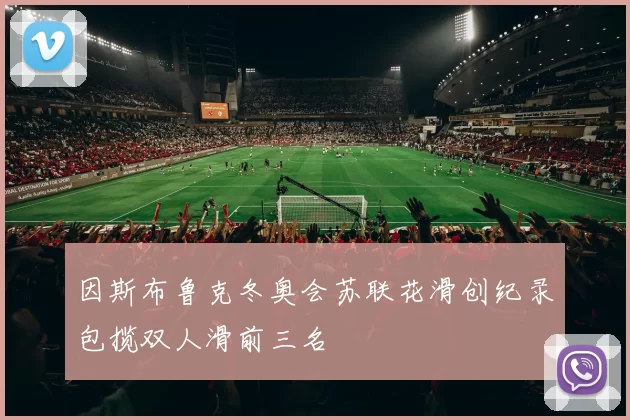 因斯布鲁克冬奥会苏联花滑创纪录包揽双人滑前三名