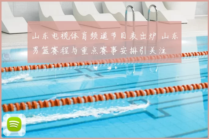 山东电视体育频道节目表出炉 山东男篮赛程与重点赛事安排引关注