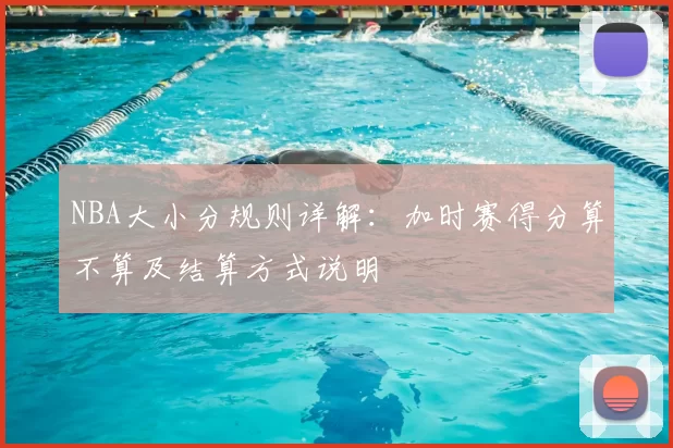 NBA大小分规则详解：加时赛得分算不算及结算方式说明