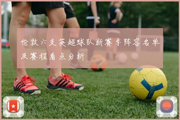 伦敦六支英超球队新赛季阵容名单及赛程看点分析