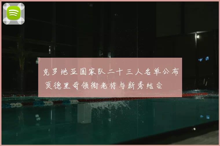 克罗地亚国家队二十三人名单公布 莫德里奇领衔老将与新秀结合