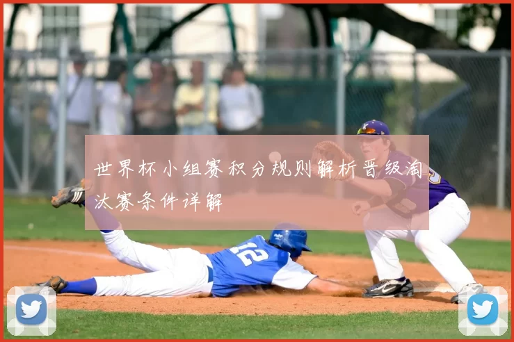 世界杯小组赛积分规则解析晋级淘汰赛条件详解