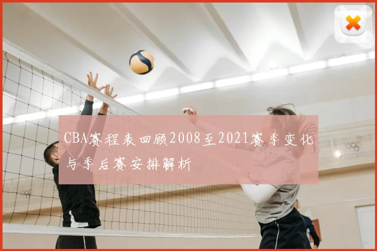 CBA赛程表回顾2008至2021赛季变化与季后赛安排解析