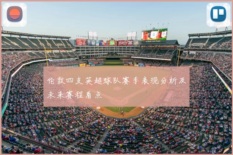 伦敦四支英超球队赛季表现分析及未来赛程看点