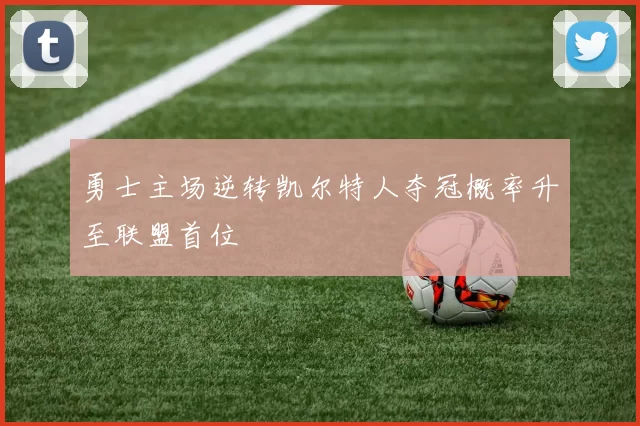 勇士主场逆转凯尔特人夺冠概率升至联盟首位