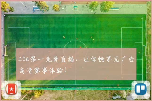 nba第一免费直播，让你畅享无广告高清赛事体验！