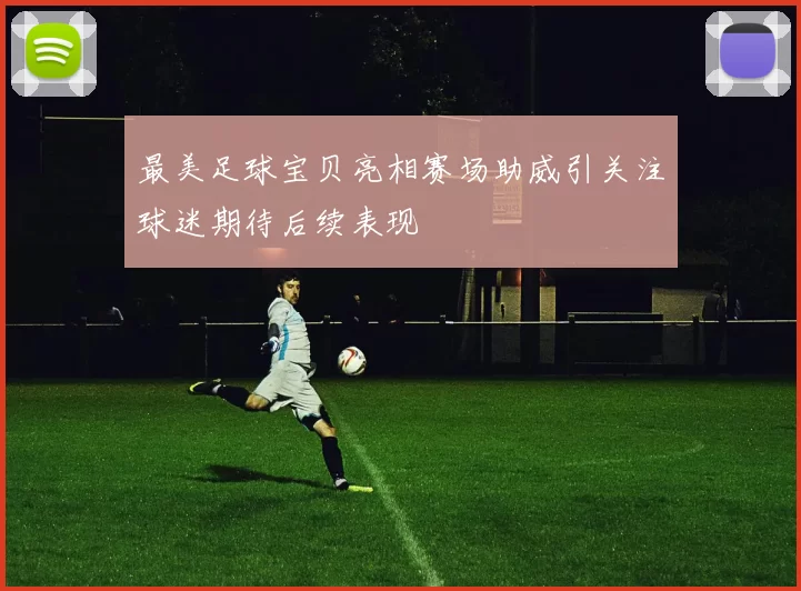 最美足球宝贝亮相赛场助威引关注球迷期待后续表现