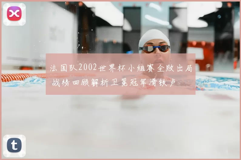 法国队2002世界杯小组赛全败出局 战绩回顾解析卫冕冠军滑铁卢