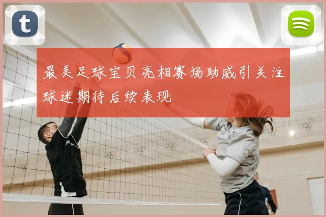 最美足球宝贝亮相赛场助威引关注球迷期待后续表现