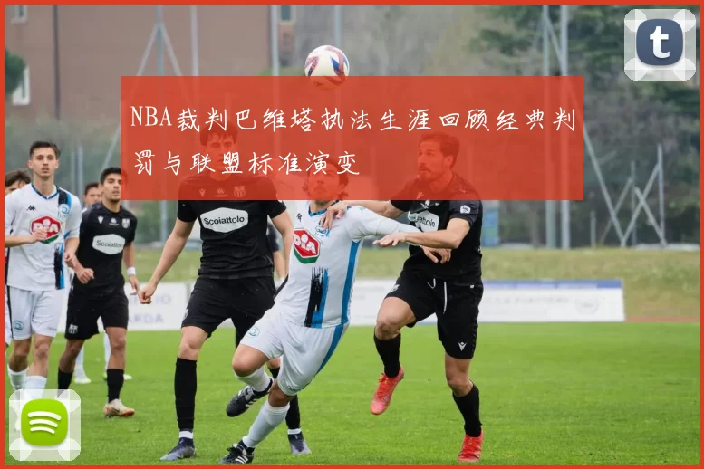 NBA裁判巴维塔执法生涯回顾经典判罚与联盟标准演变