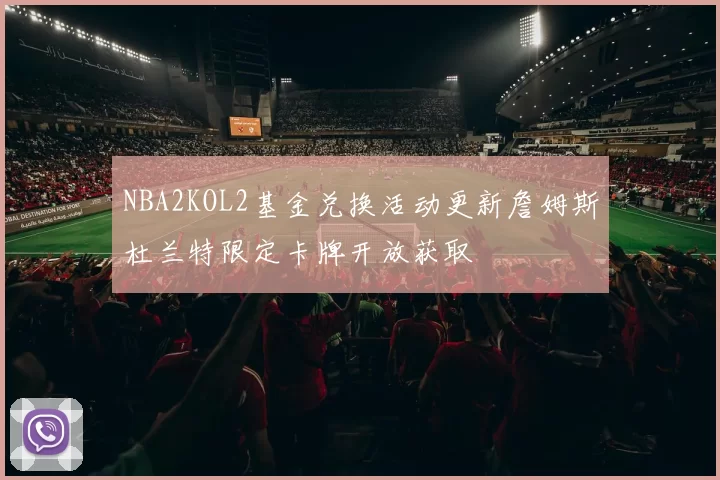 NBA2KOL2基金兑换活动更新詹姆斯杜兰特限定卡牌开放获取