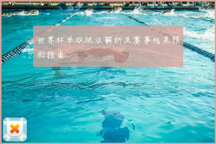 世界杯单双玩法解析及赛事结果预测指南