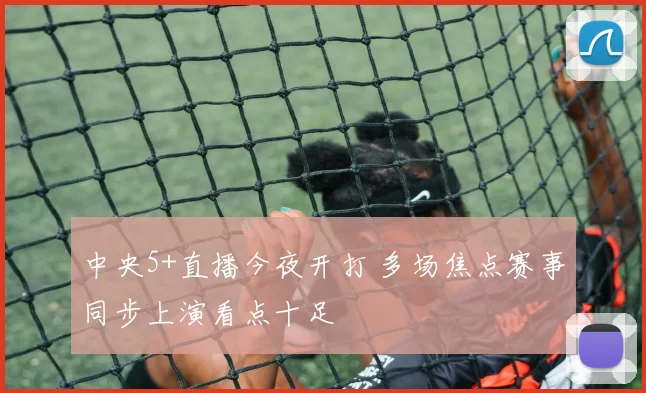 中央5+直播今夜开打 多场焦点赛事同步上演看点十足