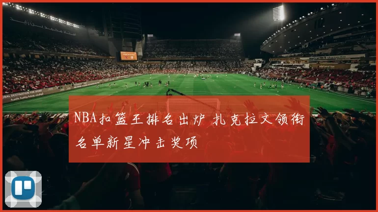 NBA扣篮王排名出炉 扎克拉文领衔名单新星冲击奖项