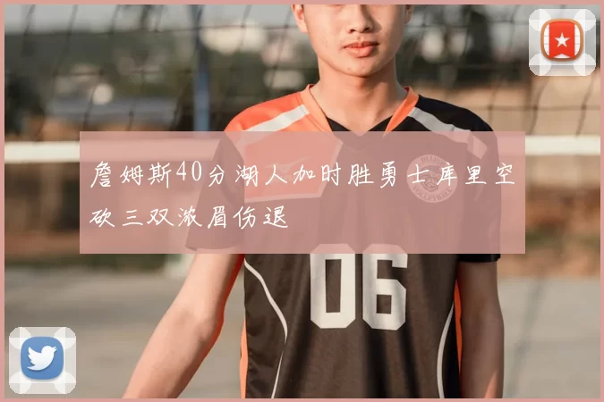 詹姆斯40分湖人加时胜勇士库里空砍三双浓眉伤退