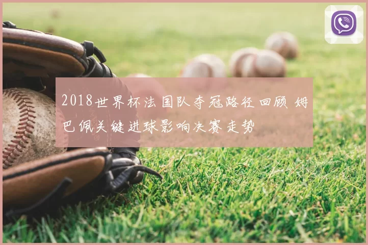 2018世界杯法国队夺冠路径回顾 姆巴佩关键进球影响决赛走势