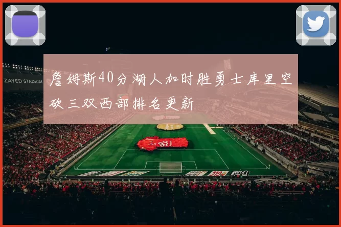 詹姆斯40分湖人加时胜勇士库里空砍三双西部排名更新