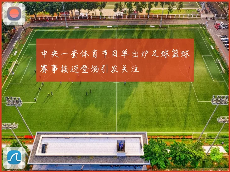 中央一套体育节目单出炉足球篮球赛事接连登场引发关注