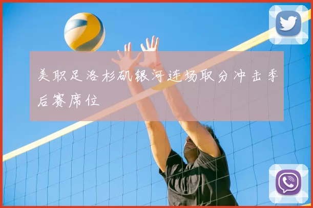 美职足洛杉矶银河连场取分冲击季后赛席位