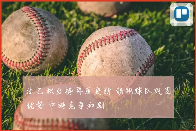 法乙积分榜再度更新 领跑球队巩固优势 中游竞争加剧