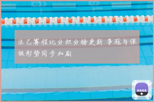 法乙赛程比分积分榜更新 争冠与保级形势同步加剧