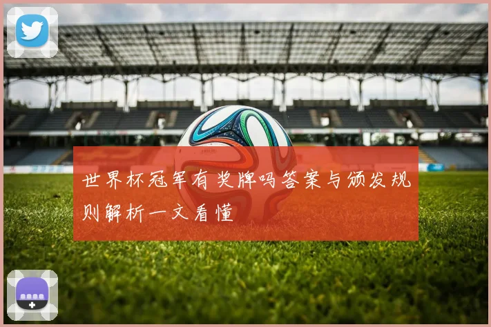 世界杯冠军有奖牌吗答案与颁发规则解析一文看懂
