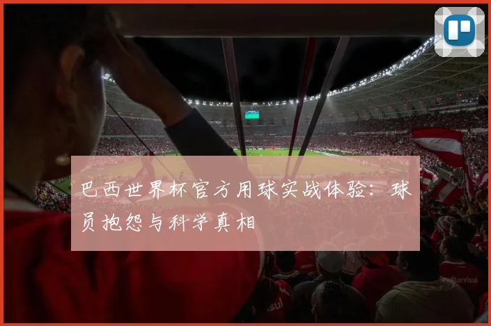 巴西世界杯官方用球实战体验：球员抱怨与科学真相