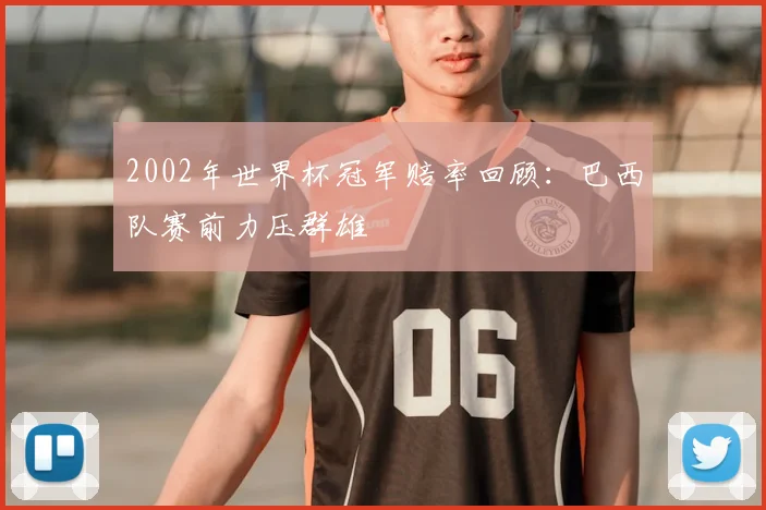2002年世界杯冠军赔率回顾:巴西队赛前力压群雄