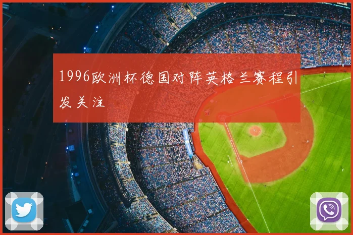 1996欧洲杯德国对阵英格兰赛程引发关注