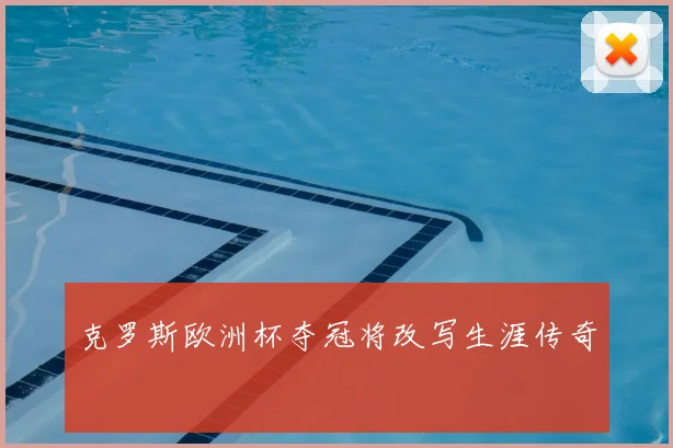 克罗斯欧洲杯夺冠将改写生涯传奇
