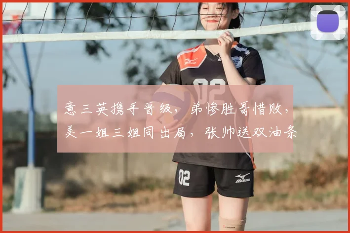 意三英携手晋级，弟惨胜哥惜败，美一姐三姐同出局，张帅送双油条