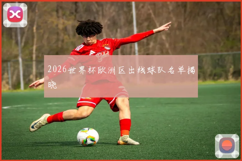 2026世界杯欧洲区出线球队名单揭晓
