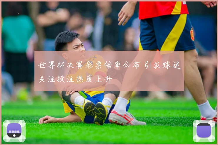 世界杯决赛彩票倍率公布 引发球迷关注投注热度上升