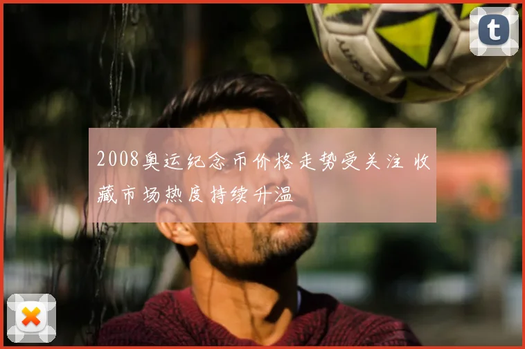 2008奥运纪念币价格走势受关注 收藏市场热度持续升温